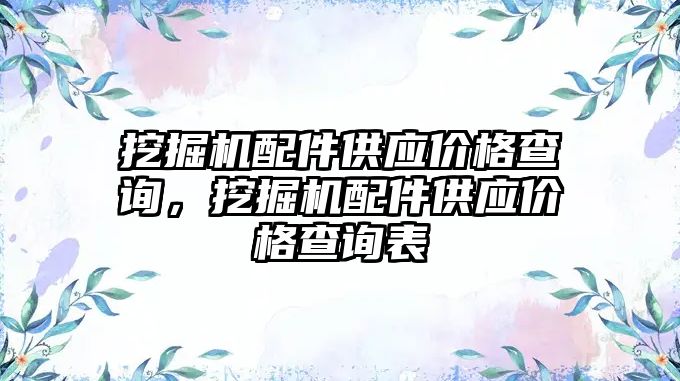 挖掘機配件供應(yīng)價格查詢，挖掘機配件供應(yīng)價格查詢表