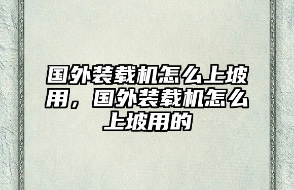 國外裝載機怎么上坡用，國外裝載機怎么上坡用的