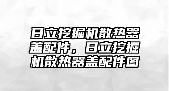 日立挖掘機散熱器蓋配件，日立挖掘機散熱器蓋配件圖