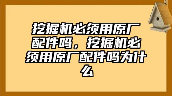 挖掘機(jī)必須用原廠配件嗎，挖掘機(jī)必須用原廠配件嗎為什么