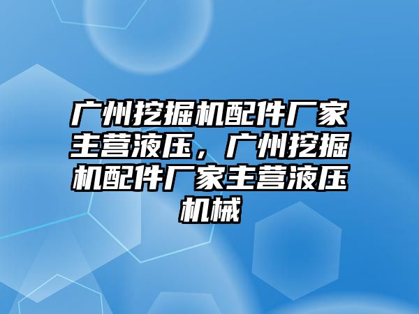 廣州挖掘機配件廠家主營液壓，廣州挖掘機配件廠家主營液壓機械