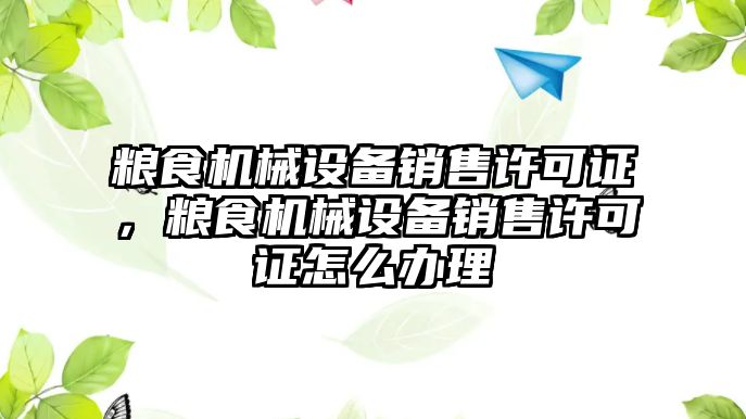 糧食機械設(shè)備銷售許可證，糧食機械設(shè)備銷售許可證怎么辦理