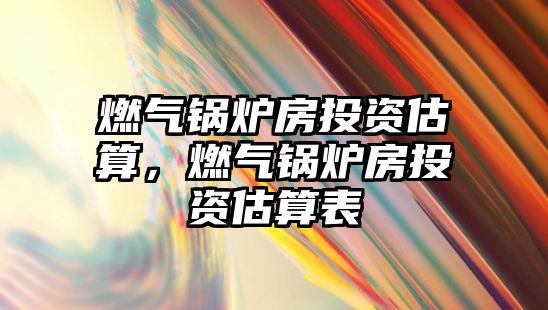 燃氣鍋爐房投資估算，燃氣鍋爐房投資估算表