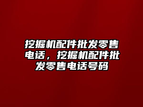 挖掘機配件批發(fā)零售電話，挖掘機配件批發(fā)零售電話號碼