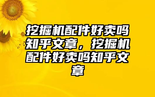 挖掘機(jī)配件好賣嗎知乎文章，挖掘機(jī)配件好賣嗎知乎文章