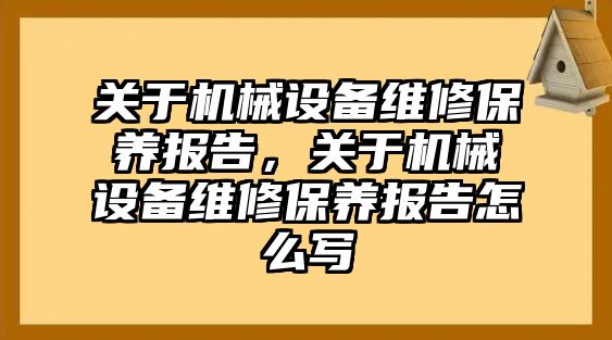 關于機械設備維修保養(yǎng)報告，關于機械設備維修保養(yǎng)報告怎么寫