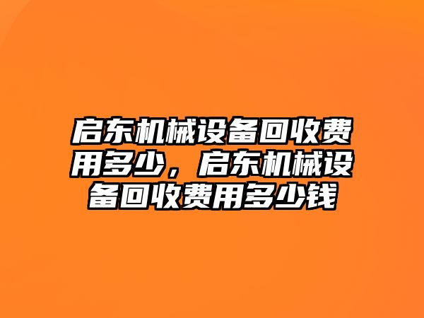 啟東機(jī)械設(shè)備回收費(fèi)用多少，啟東機(jī)械設(shè)備回收費(fèi)用多少錢