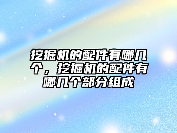 挖掘機的配件有哪幾個，挖掘機的配件有哪幾個部分組成