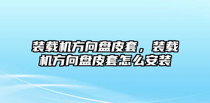 裝載機(jī)方向盤皮套，裝載機(jī)方向盤皮套怎么安裝