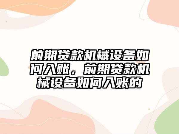 前期貸款機(jī)械設(shè)備如何入賬，前期貸款機(jī)械設(shè)備如何入賬的