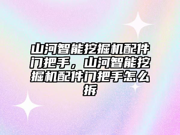 山河智能挖掘機(jī)配件門把手，山河智能挖掘機(jī)配件門把手怎么拆