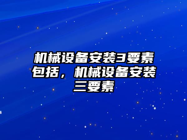 機械設備安裝3要素包括，機械設備安裝三要素