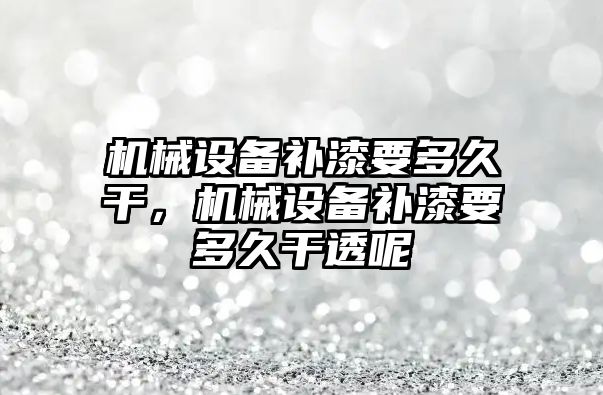 機械設(shè)備補漆要多久干，機械設(shè)備補漆要多久干透呢