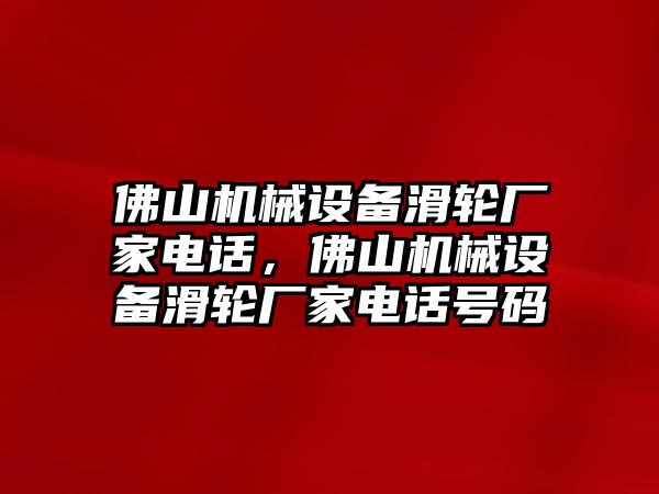 佛山機械設(shè)備滑輪廠家電話，佛山機械設(shè)備滑輪廠家電話號碼