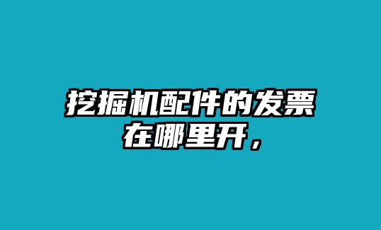 挖掘機(jī)配件的發(fā)票在哪里開，