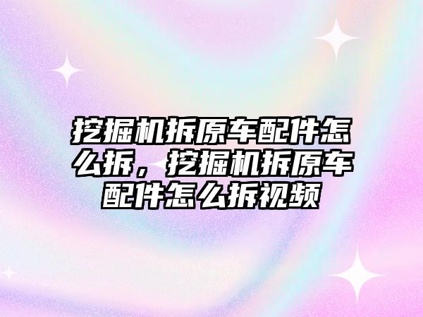 挖掘機(jī)拆原車配件怎么拆，挖掘機(jī)拆原車配件怎么拆視頻