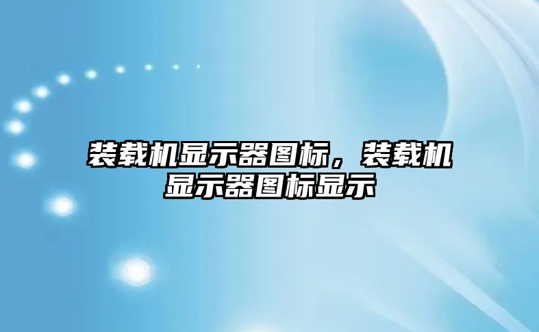 裝載機顯示器圖標，裝載機顯示器圖標顯示