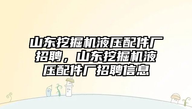 山東挖掘機液壓配件廠招聘，山東挖掘機液壓配件廠招聘信息