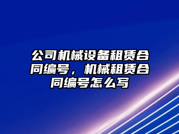 公司機械設(shè)備租賃合同編號，機械租賃合同編號怎么寫