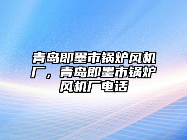 青島即墨市鍋爐風(fēng)機(jī)廠，青島即墨市鍋爐風(fēng)機(jī)廠電話