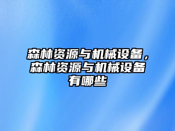 森林資源與機(jī)械設(shè)備，森林資源與機(jī)械設(shè)備有哪些