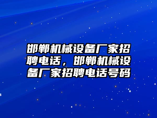 邯鄲機械設(shè)備廠家招聘電話，邯鄲機械設(shè)備廠家招聘電話號碼