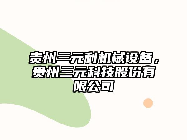 貴州三元利機(jī)械設(shè)備，貴州三元科技股份有限公司