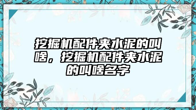 挖掘機(jī)配件夾水泥的叫啥，挖掘機(jī)配件夾水泥的叫啥名字