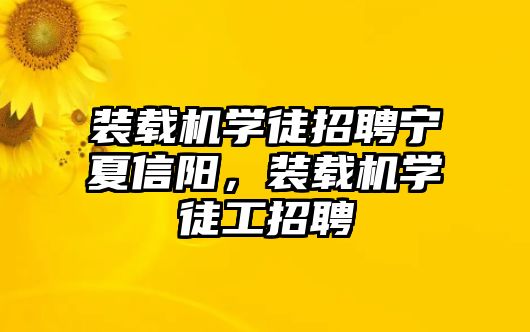 裝載機學(xué)徒招聘寧夏信陽，裝載機學(xué)徒工招聘