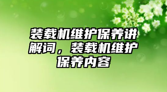 裝載機(jī)維護(hù)保養(yǎng)講解詞，裝載機(jī)維護(hù)保養(yǎng)內(nèi)容