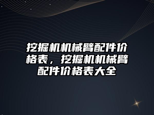 挖掘機機械臂配件價格表，挖掘機機械臂配件價格表大全