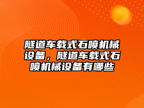 隧道車載式石噴機(jī)械設(shè)備，隧道車載式石噴機(jī)械設(shè)備有哪些