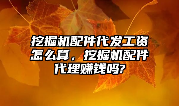 挖掘機配件代發(fā)工資怎么算，挖掘機配件代理賺錢嗎?