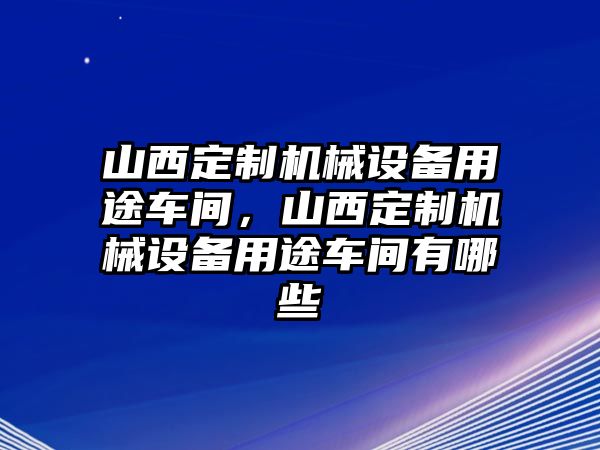 山西定制機(jī)械設(shè)備用途車間，山西定制機(jī)械設(shè)備用途車間有哪些