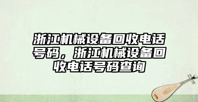 浙江機(jī)械設(shè)備回收電話號碼，浙江機(jī)械設(shè)備回收電話號碼查詢