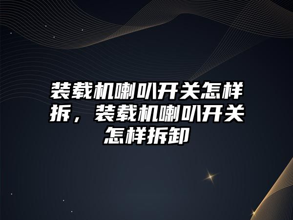 裝載機喇叭開關怎樣拆，裝載機喇叭開關怎樣拆卸