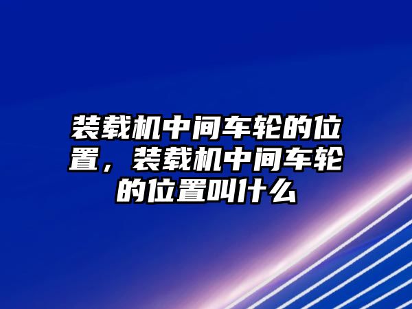 裝載機中間車輪的位置，裝載機中間車輪的位置叫什么