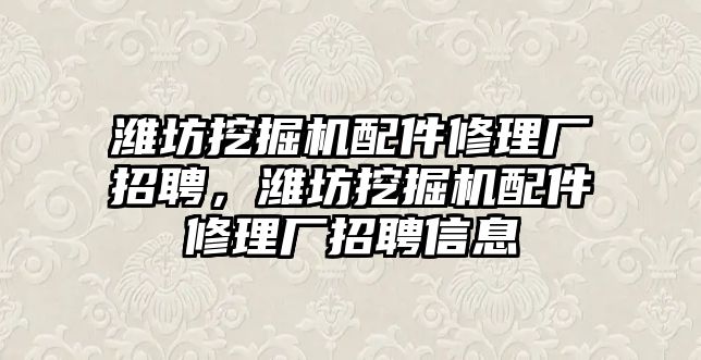 濰坊挖掘機(jī)配件修理廠招聘，濰坊挖掘機(jī)配件修理廠招聘信息