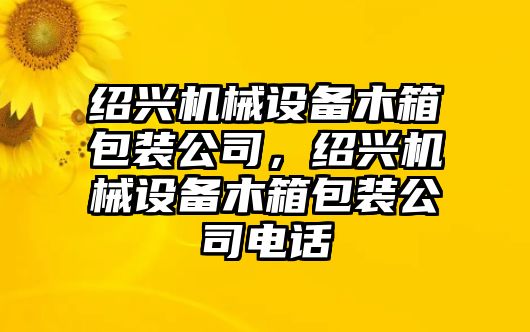 紹興機(jī)械設(shè)備木箱包裝公司，紹興機(jī)械設(shè)備木箱包裝公司電話