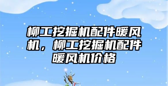 柳工挖掘機配件暖風機，柳工挖掘機配件暖風機價格