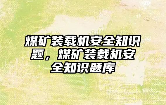 煤礦裝載機安全知識題，煤礦裝載機安全知識題庫