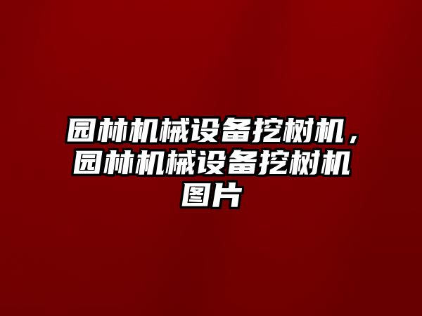 園林機(jī)械設(shè)備挖樹(shù)機(jī)，園林機(jī)械設(shè)備挖樹(shù)機(jī)圖片