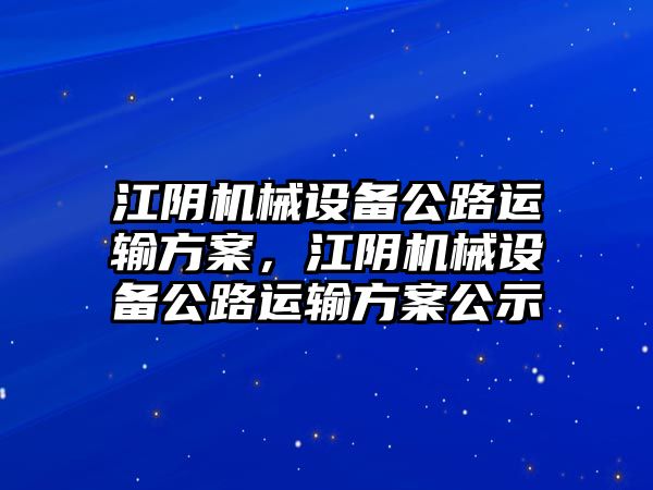 江陰機(jī)械設(shè)備公路運(yùn)輸方案，江陰機(jī)械設(shè)備公路運(yùn)輸方案公示