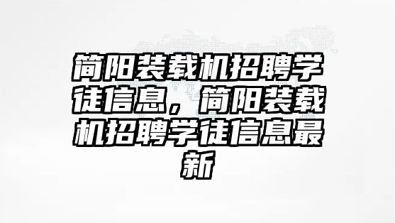 簡陽裝載機(jī)招聘學(xué)徒信息，簡陽裝載機(jī)招聘學(xué)徒信息最新