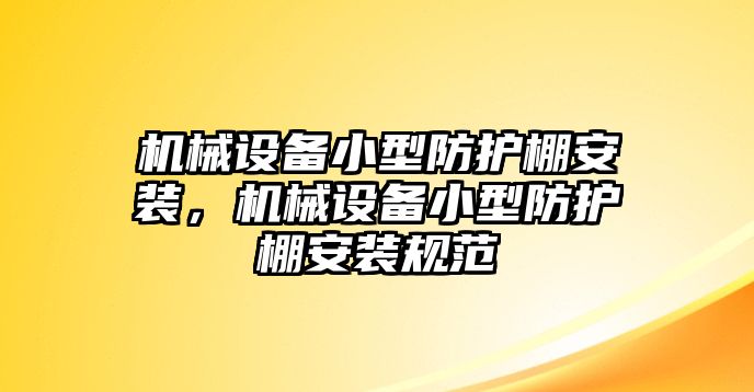 機(jī)械設(shè)備小型防護(hù)棚安裝，機(jī)械設(shè)備小型防護(hù)棚安裝規(guī)范