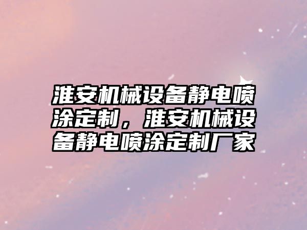 淮安機械設(shè)備靜電噴涂定制，淮安機械設(shè)備靜電噴涂定制廠家