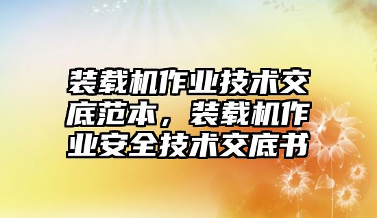 裝載機(jī)作業(yè)技術(shù)交底范本，裝載機(jī)作業(yè)安全技術(shù)交底書