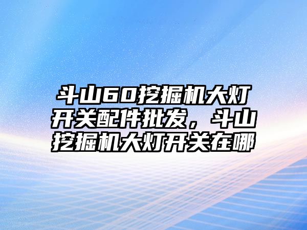 斗山60挖掘機(jī)大燈開關(guān)配件批發(fā)，斗山挖掘機(jī)大燈開關(guān)在哪