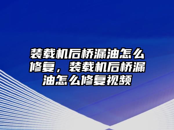 裝載機(jī)后橋漏油怎么修復(fù)，裝載機(jī)后橋漏油怎么修復(fù)視頻