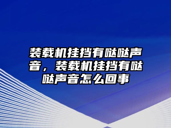 裝載機(jī)掛擋有噠噠聲音，裝載機(jī)掛擋有噠噠聲音怎么回事